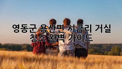 영동군 용산면 시금리 거실 청소 완벽 가이드 ✨