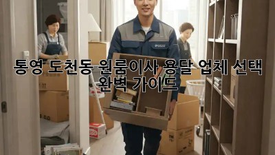 통영 도천동 원룸이사, 용달 업체 선택 완벽 가이드!