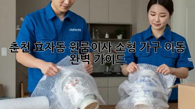 춘천 효자동 원룸이사, 소형 가구 이동 완벽 가이드! 🚚📦