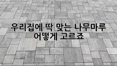 우리집에 딱 맞는 나무마루, 어떻게 고르죠?