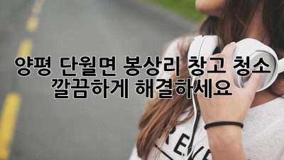 양평 단월면 봉상리 창고 청소, 깔끔하게 해결하세요!