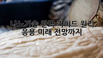 나노기술 완벽 가이드: 원리, 응용, 미래 전망까지